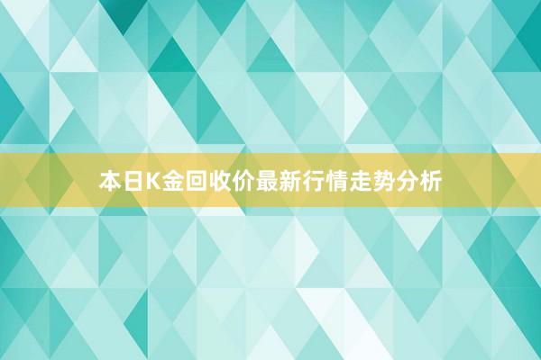 本日K金回收价最新行情走势分析
