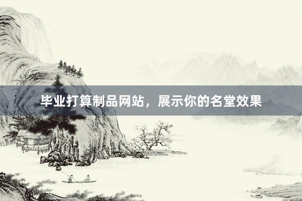 毕业打算制品网站，展示你的名堂效果