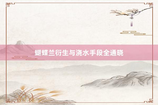 蝴蝶兰衍生与浇水手段全通晓
